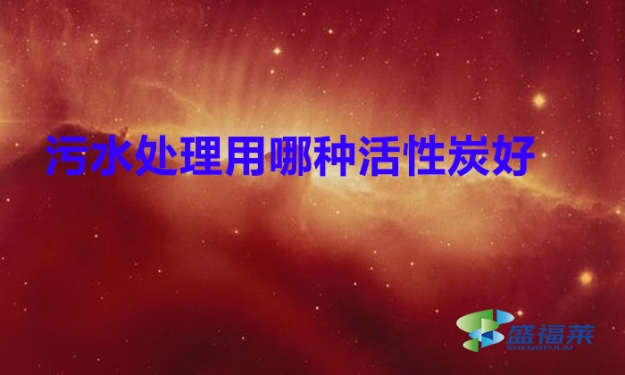 污水處理用哪種活性炭好?(粉末活性炭在污水處理中的應用)
