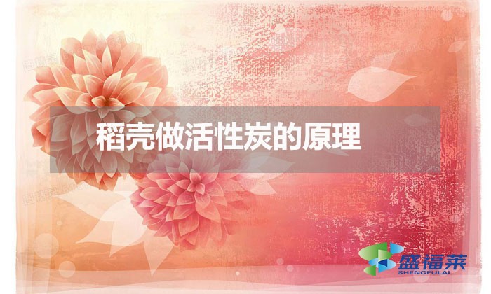 稻殼做活性炭的原理(稻殼做活性炭的方法)