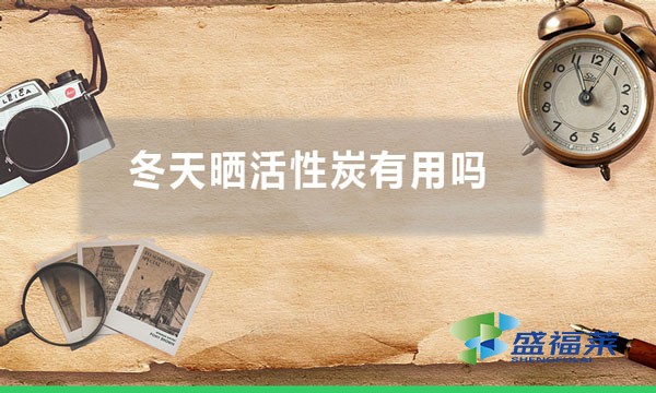 冬天曬活性炭有用嗎(氣溫低曬太陽(yáng)能不能再生活性炭)