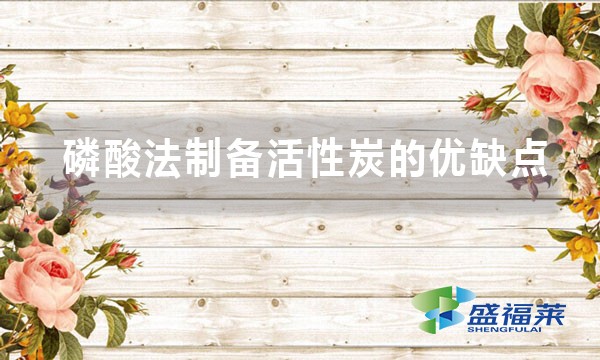 磷酸法制備活性炭的優(yōu)缺點(diǎn)