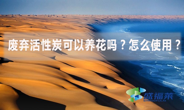 廢棄活性炭可以養(yǎng)花嗎？怎么使用？