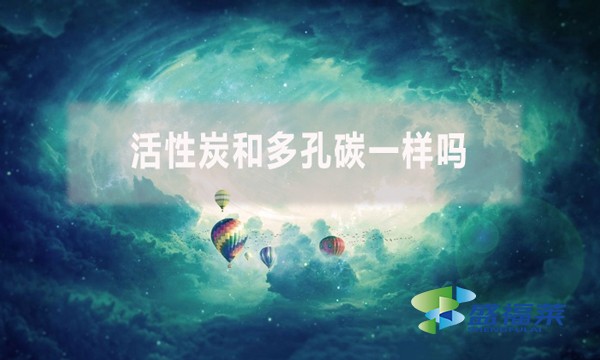 活性炭和多孔碳一樣嗎？有哪些不同？