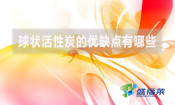 球狀活性炭的優(yōu)缺點有哪些?