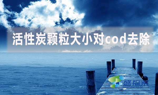 活性炭顆粒大小對cod去除有哪些影響和幫助？
