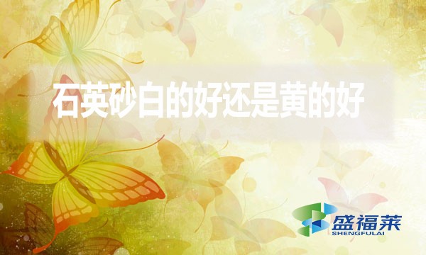 石英砂白的好還是黃的好?
