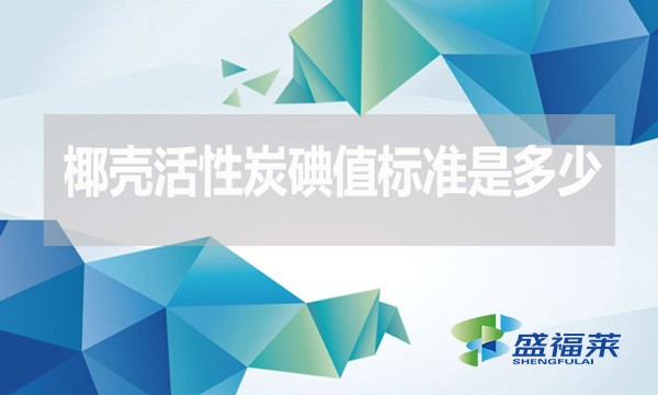 椰殼活性炭碘值標準是多少？