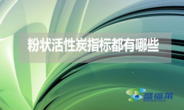粉狀活性炭指標(biāo)都有哪些？