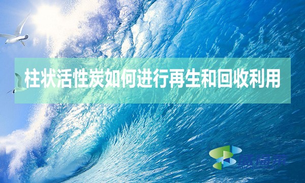 柱狀活性炭如何進(jìn)行再生和回收利用？