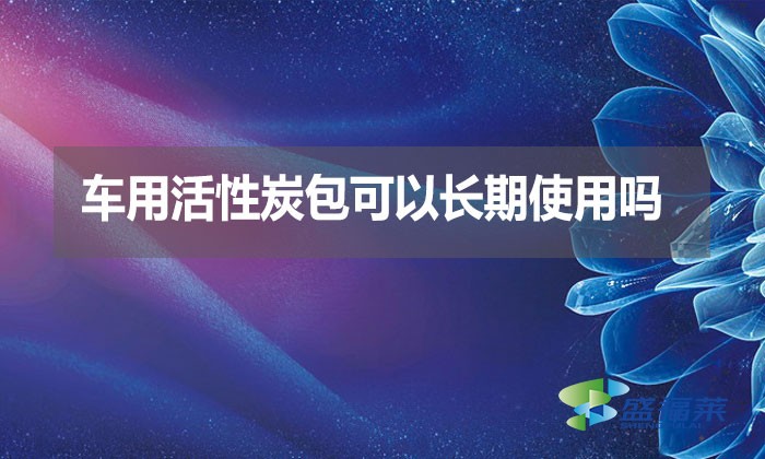 車用活性炭包可以長期使用嗎？